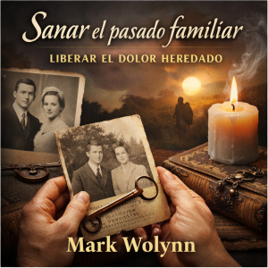 Sanar el pasado familiar: cómo liberar el dolor heredado según Mark Wolynn